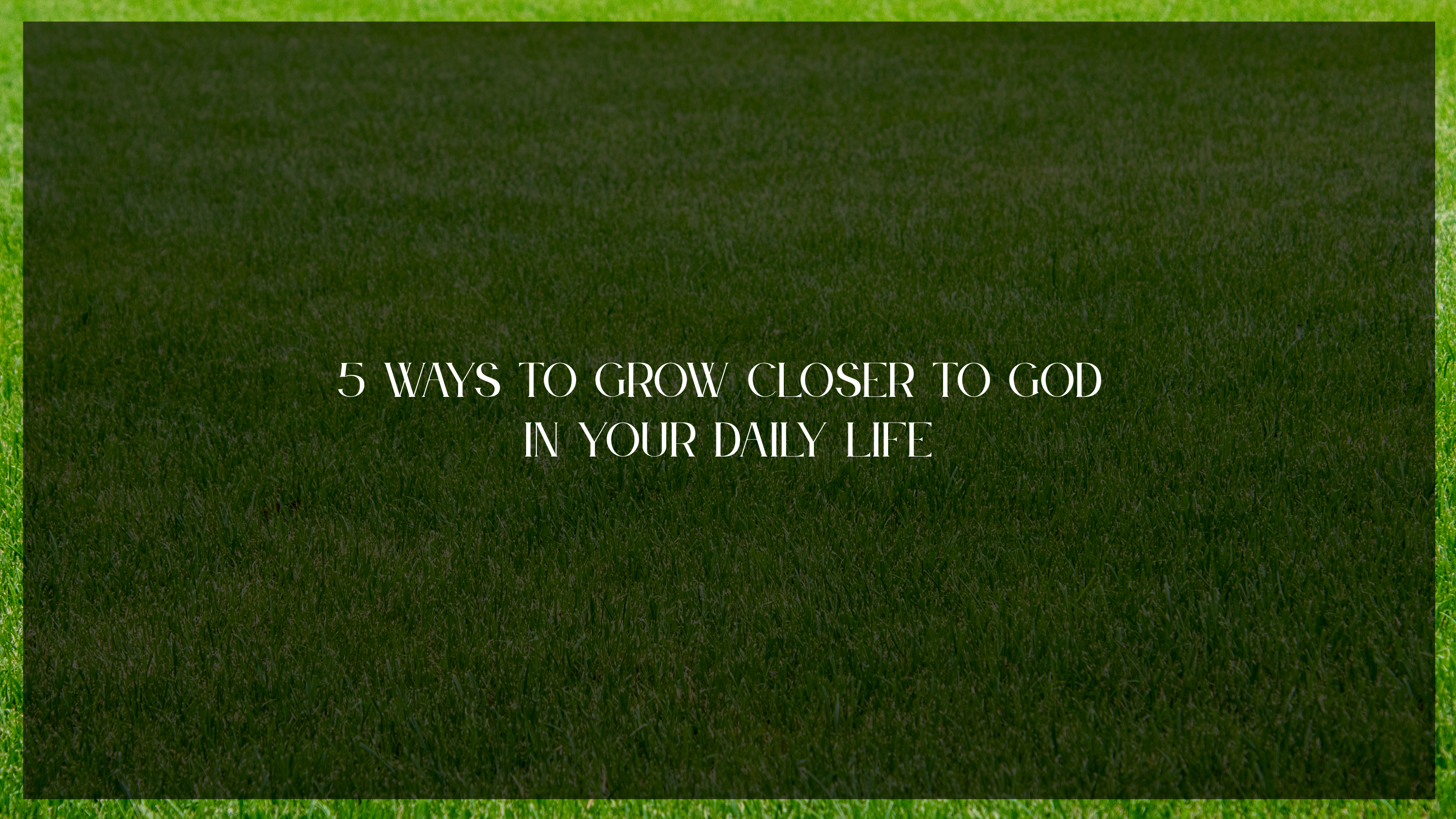 5 Ways to Grow Closer to God in Your Daily Life