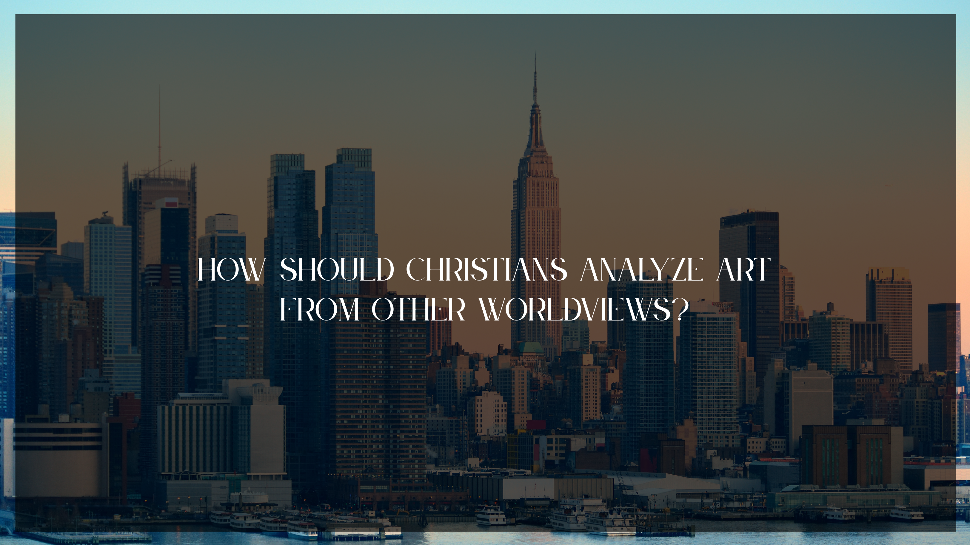 How should Christians analyze Art from other Worldviews?