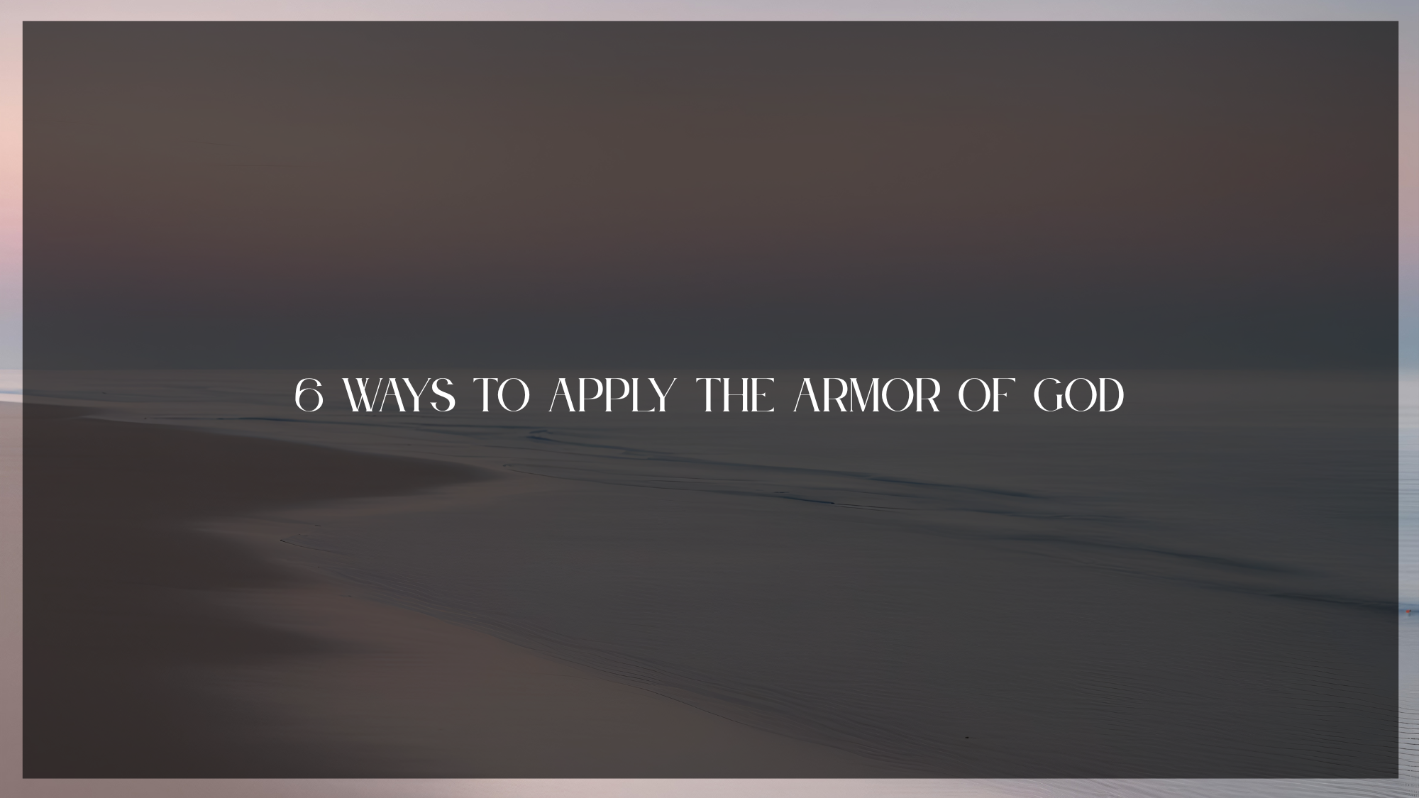 6 Ways to Apply the Armor of God